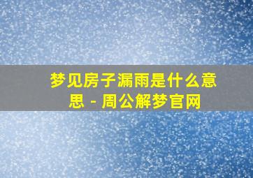 梦见房子漏雨是什么意思 - 周公解梦官网